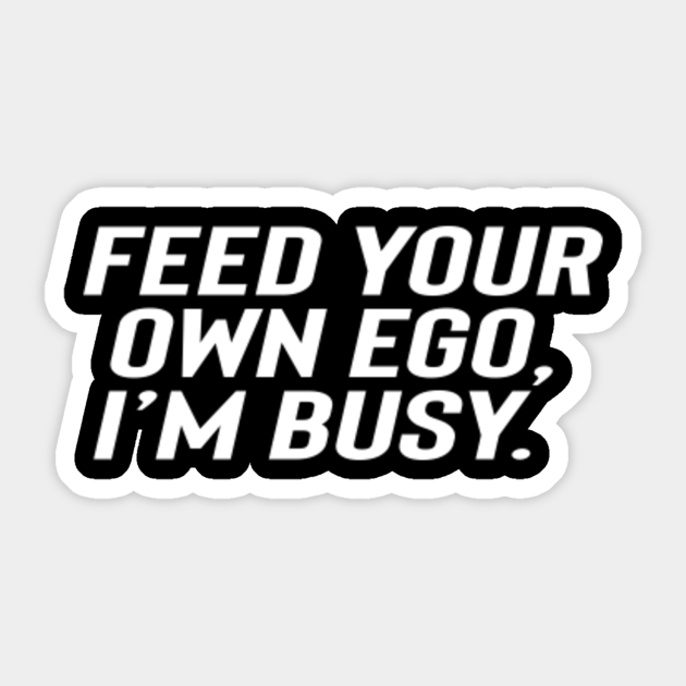Feed your own ego, I'm busy. Dark Ego Sticker TeePublic